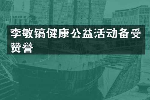 李敏镐健康公益活动备受赞誉
