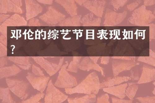 的综艺节目表现如何？