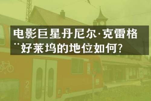 电影巨星丹尼尔·克雷格在好莱坞的地位如何？