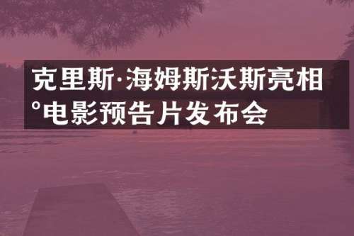 克里斯·海姆斯沃斯亮相新电影预告片发布会