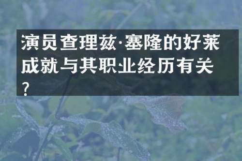 演员查理兹·塞隆的好莱坞成就与其职业经历有关？