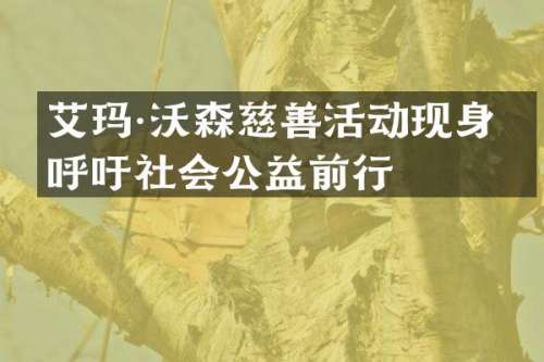 艾玛·沃森慈善活动现身，呼吁社会公益前行