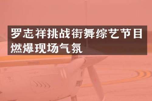 罗志祥挑战街舞综艺节目燃爆现场气氛
