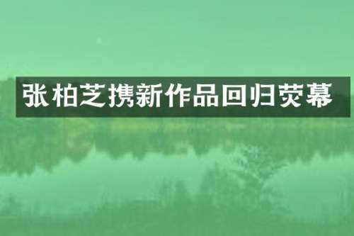 张柏芝携新作品回归荧幕