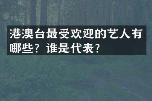 港澳台最受欢迎的艺人有哪些？谁是代表？