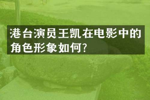 港台演员王凯在电影中的角色形象如何？