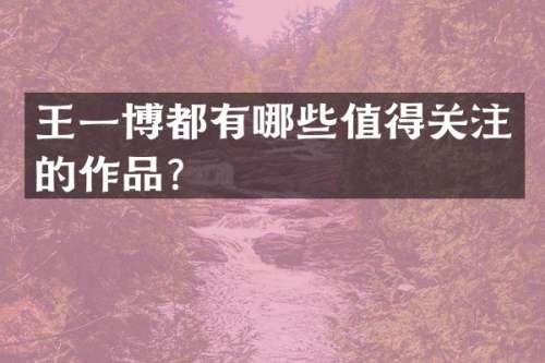 王一博都有哪些值得关注的作品？