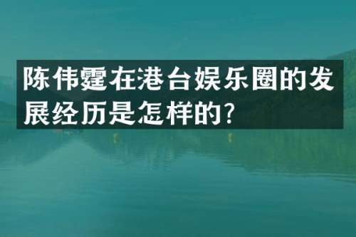 陈伟霆在港台娱乐圈的发展经历是怎样的？