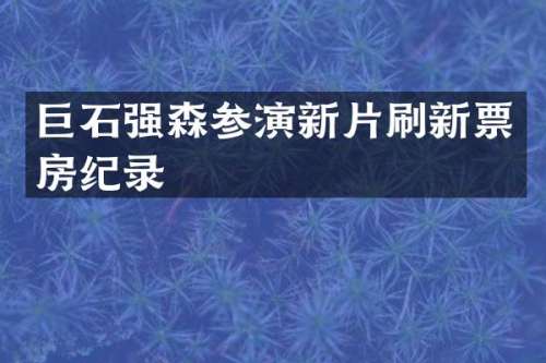 巨石强森参演新片刷新票房纪录