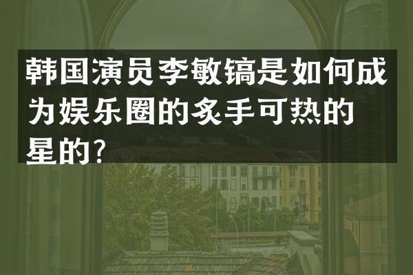 韩国演员李敏镐是如何成为娱乐圈的炙手可热的明星的？