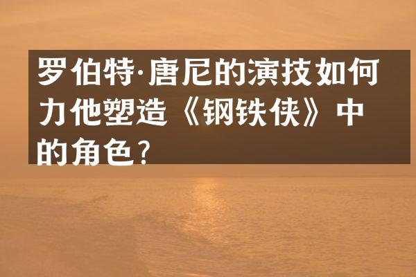 罗伯特·唐尼的演技如何助力他塑造《钢铁侠》中的角色？
