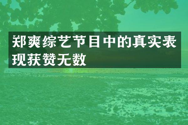 郑爽综艺节目中的真实表现获赞无数