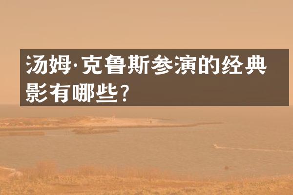 汤姆·克鲁斯参演的经典电影有哪些？