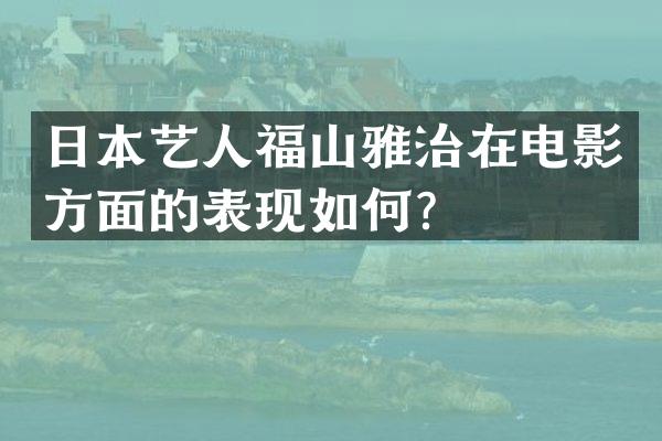 日本艺人福山雅治在电影方面的表现如何？