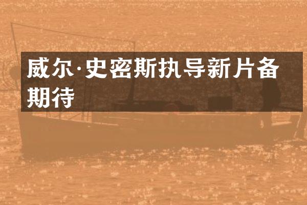 威尔·史密斯执导新片备受期待