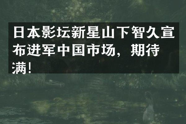 日本影坛新星山下智久宣布进军中国市场，期待满满！