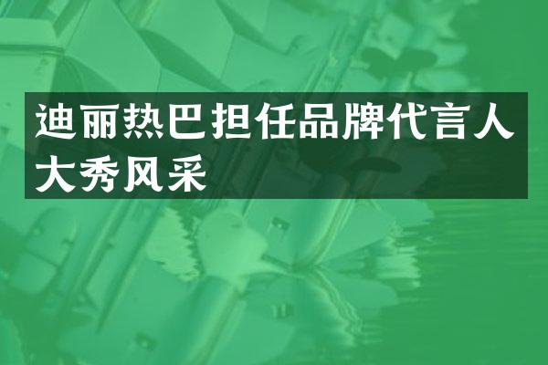 迪丽热巴担任品牌代言人大秀风采