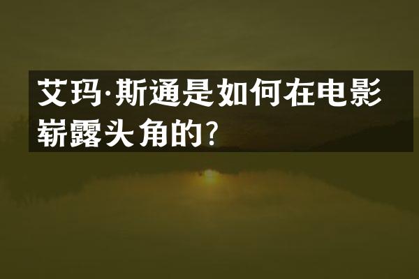 艾玛·斯通是如何在电影界崭头角的？