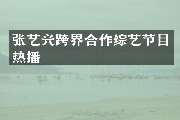 张艺兴跨界合作综艺节目热播