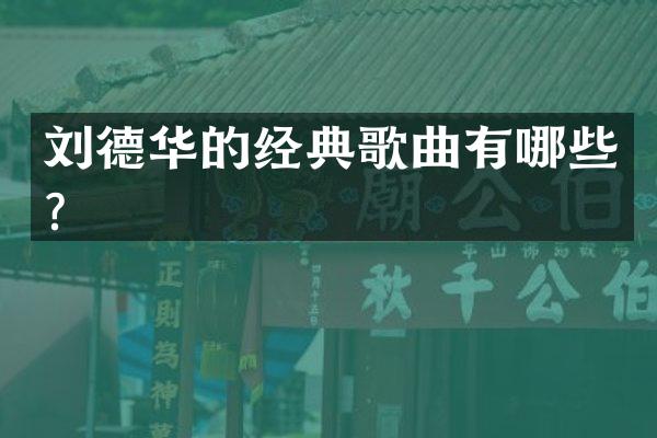 刘德华的经典歌曲有哪些？