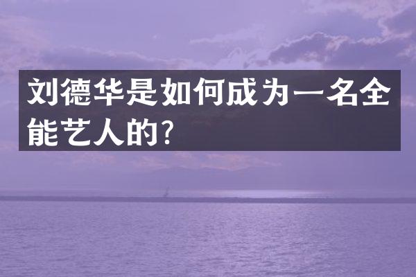 刘德华是如何成为一名全能艺人的？