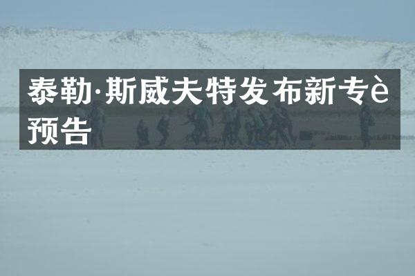 泰勒·斯威夫特发布新专辑预告