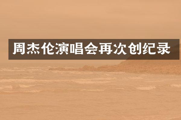 周杰伦演唱会再次创纪录