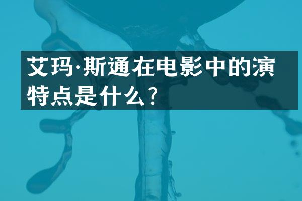 艾玛·斯通在电影中的演技特点是什么？