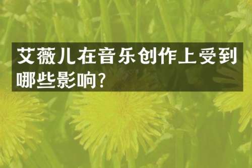 艾薇儿在音乐创作上受到哪些影响？