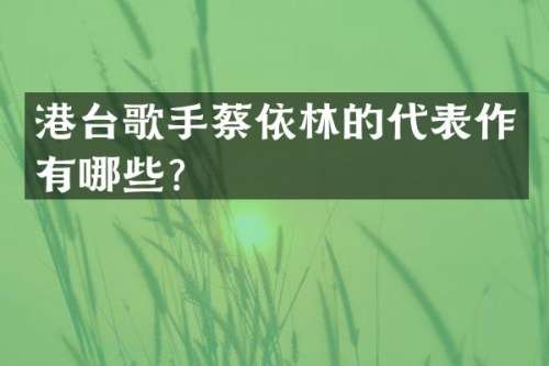 港台歌手蔡依林的代表作有哪些？