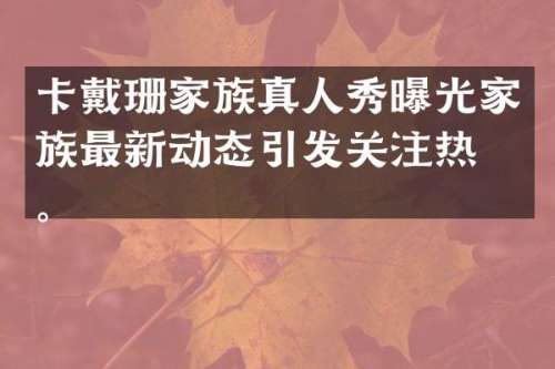卡戴珊家族真人秀曝光家族最新动态引发关注热潮。