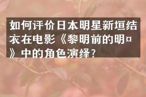 如何评价日本明星新垣结衣在电影《黎明前的明天》中的角色演绎？