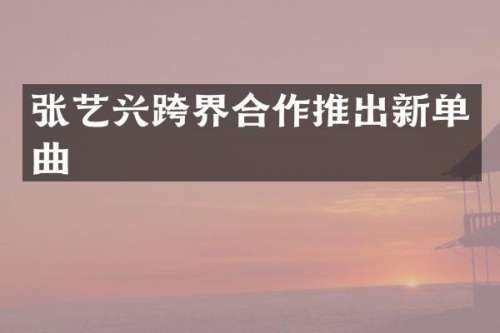张艺兴跨界合作推出新单曲