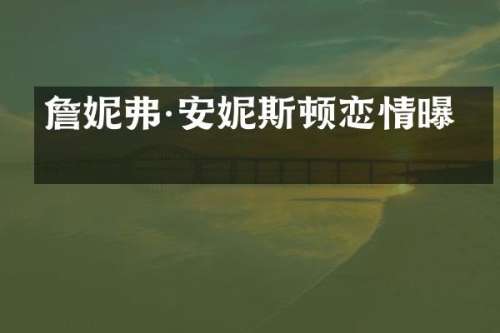 詹妮弗·安妮斯顿恋情曝光