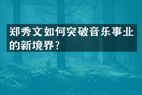 郑秀文如何突破音乐事业的新境界？