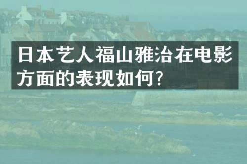 日本艺人福山雅治在电影方面的表现如何？