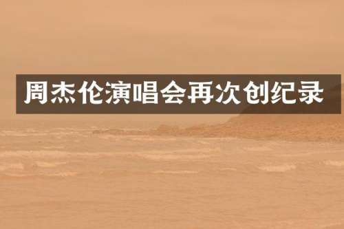 周杰伦演唱会再次创纪录