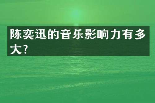 陈奕迅的音乐影响力有多大？