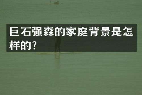 巨石强森的家庭背景是怎样的？