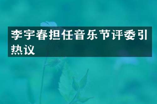 李宇春担任音乐节评委引热议