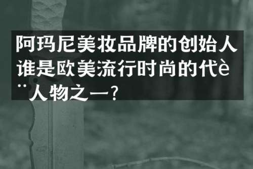 阿玛尼美妆品牌的创始人谁是欧美流行时尚的代表人物之一？