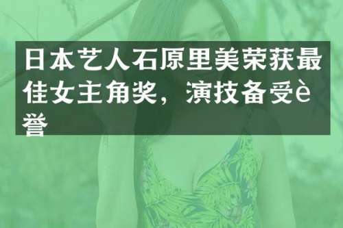 日本艺人石原里美荣获最佳女主角奖，演技备受赞誉