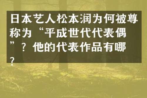 日本艺人松本润为何被尊称为“平成世代代表偶像”？他的代表作品有哪些？