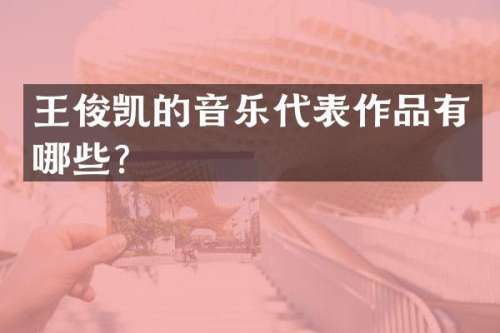 王俊凯的音乐代表作品有哪些？