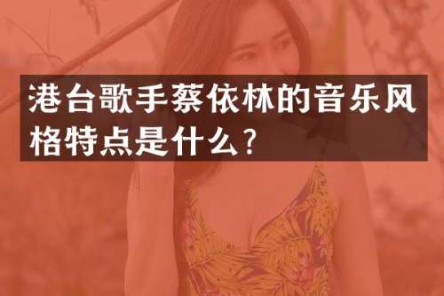 港台歌手蔡依林的音乐风格特点是什么？
