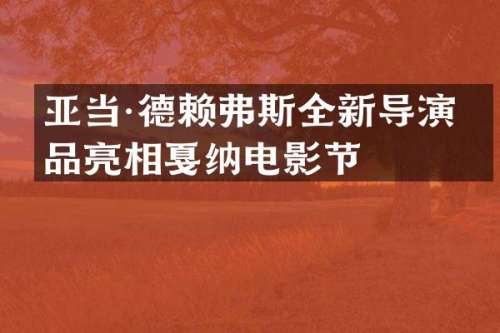 亚当·德赖弗斯全新导演作品亮相戛纳电影节