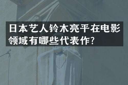 日本艺人铃木亮平在电影领域有哪些代表作？
