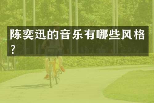 陈奕迅的音乐有哪些风格？