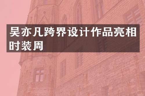 吴亦凡跨界设计作品亮相时装周