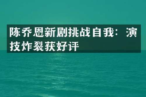 陈乔恩新剧挑战自我：演技炸裂获好评